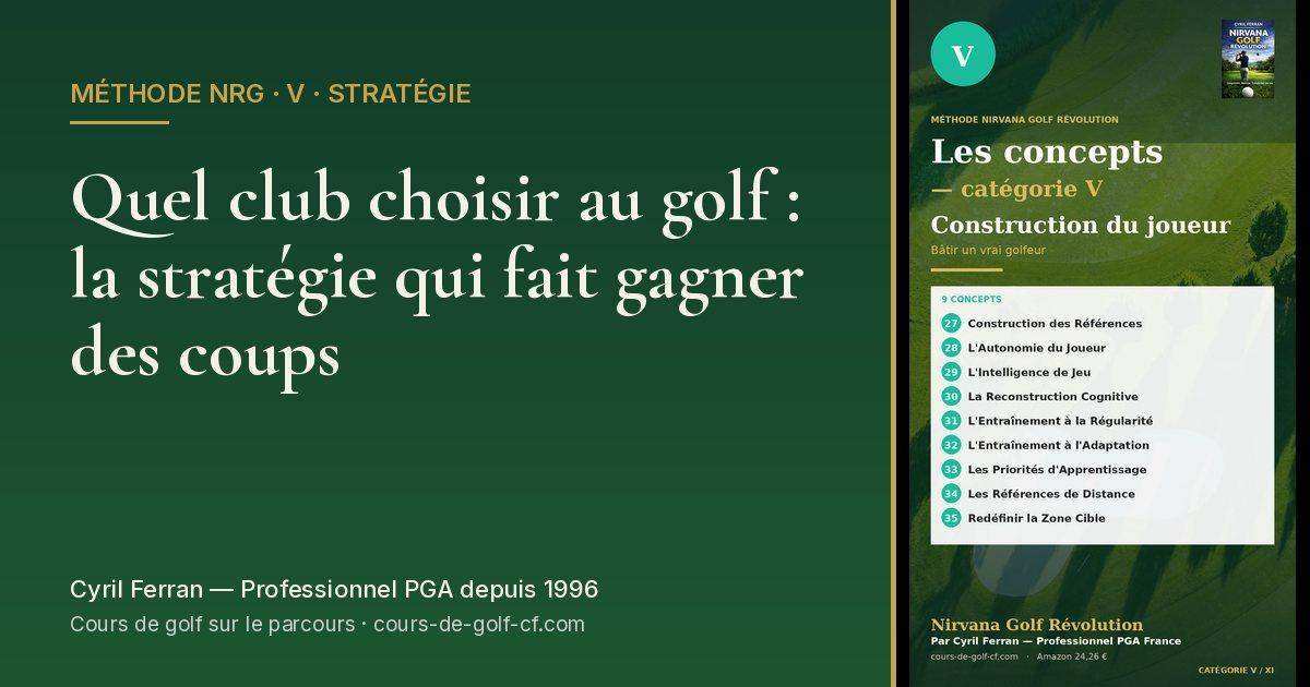 Quel club choisir au golf : la stratégie qui fait gagner des coups — méthode Nirvana Golf Révolution
