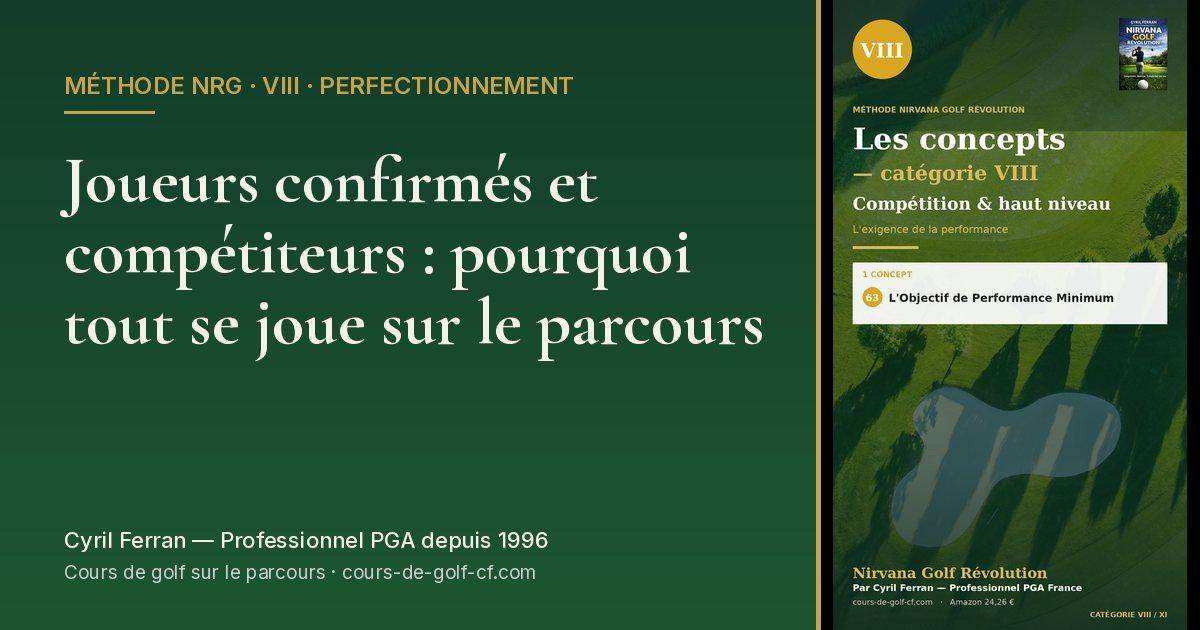 Joueurs confirmés et compétiteurs : pourquoi tout se joue sur le parcours — méthode Nirvana Golf Révolution